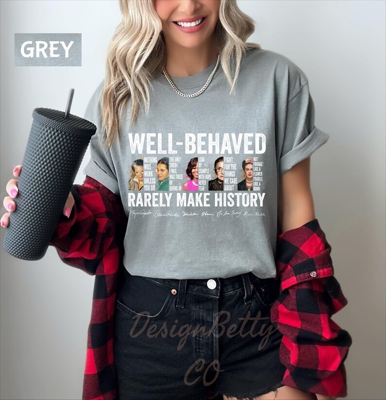 May include: Grey t-shirt with a white graphic print featuring portraits of famous women and the text "Well-behaved rarely make history". The text includes quotes from each woman.