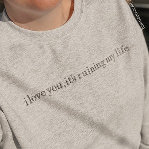 I Love You It’s Ruining My Life Crewneck – Emotional Embroidered Sweatshirt – Sad Girl Aesthetic Pullover – Custom Sweathsirt and Tee