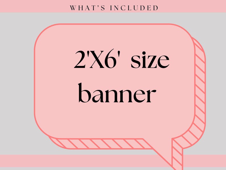May include: A rectangular pink speech bubble graphic on a light gray background. The text at the top reads WHAT'S INCLUDED. The center text reads 2'X6' size banner in black serif font. The speech bubble has a striped side detail.