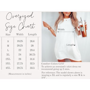 May include: Size chart for an oversized t-shirt dress. The chart shows the width and length measurements in inches for sizes S through 4XL. Comfort Colors C1717. To achieve an oversized t-shirt dress we recommend going up 2 sizes. For reference: The model shown above is wearing a XL and is regularly a size M & is 5'6".