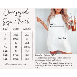 May include: Size chart for an oversized t-shirt dress with measurements in inches. The chart shows the width and length of the dress in sizes S through 4XL. Comfort Colors C1717. To achieve an oversized t-shirt dress we recommend going up 2 sizes. For reference: The model shown above is wearing a XL and is regularly a size M & is 5'6".