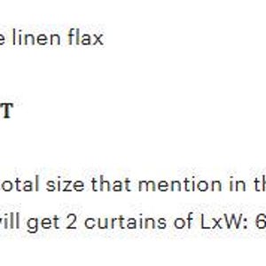 May include: Text on a white background states: "The curtain is being made of pure gauze linen flax. YOU WILL GET TWO PANEL CURTAIN SET. Package Including: 2 panel Curtains of total size that mention in the dropdown. For example if you place order for LxW: 60x40 inches then you will get 2 curtains of LxW: 60x20 inches."