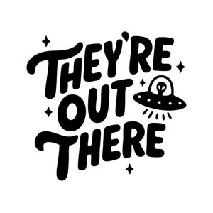 May include: Black and white graphic with the text "THEY'RE OUT THERE" in a bold, rounded font. A cartoon UFO with an alien inside is also featured. Four small star shapes are scattered around the text and UFO.