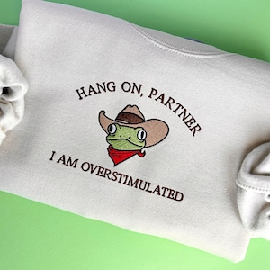 Hold on partner im overstimulated Embroidered Sweatshirt, Cowboy Frog Unhinged Shirt, Inappropriate shirt, Funny shirt, Sarcastic shirt