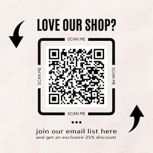 May include: A square QR code with the text "LOVE OUR SHOP?" and "SCAN ME" in black. The phrase "join our email list here and get an exclusive 25% discount" is below the QR code. Black arrows point towards and away from the QR code.