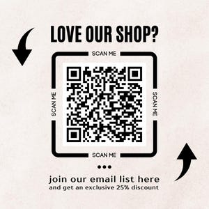 May include: A square QR code with the text "LOVE OUR SHOP?" and "SCAN ME" in black on a light beige background. The text "join our email list here and get an exclusive 25% discount" is below the QR code. Black arrows point towards the QR code.