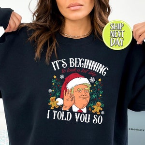 Trump Christmas Its Beginning To Look A Lot Like I Told You Sweatshirt, Xmas Political Shirt, Trump Christmas Gift, Donald Trump Shirt-CC139