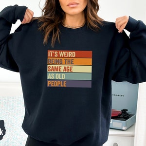 It&#39;s Weird Being The Same Age as Old People Sweatshirt and Hoodie, Funny Shirt Men and women, Funny Old People shirt,Mom and Dad Shirt-TC064