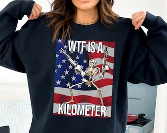 Funny 4th of July Sweatshirt and Hoodie, WTF Is A Kilometer July 4th Skeleton Funny Cringey USA Meme Sweater, Independence Day Gift- FUN012