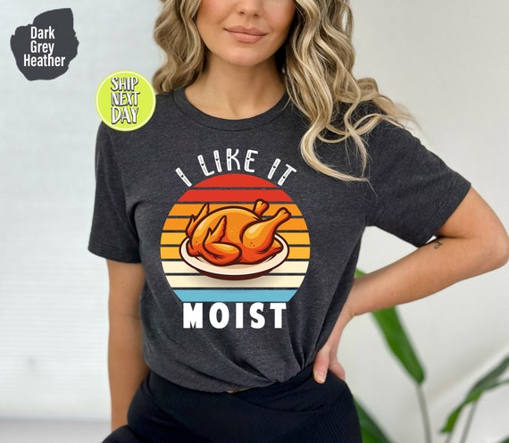 I Like It Moist T-Shirt Thanksgiving Day Gift T-Shirt I Like It Moist T-Shirt Thanksgiving Day Gift T-Shirt