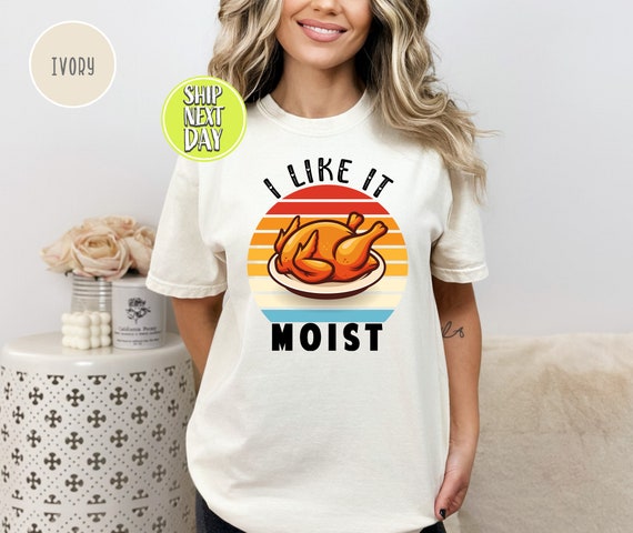 I Like It Moist T-Shirt Thanksgiving Day Gift T-Shirt I Like It Moist T-Shirt Thanksgiving Day Gift T-Shirt