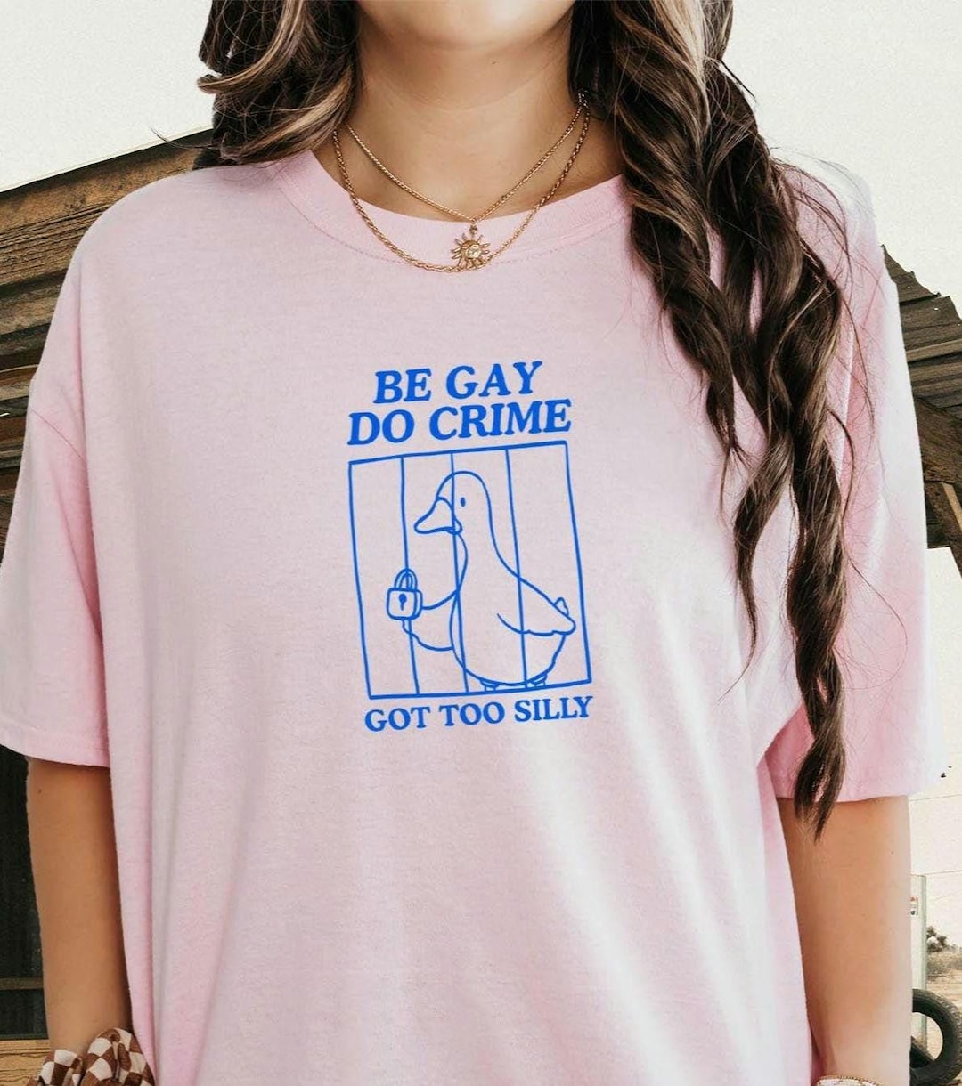 Got Too Silly Shirt Got Too Silly Goose One Silly Goose Be Gay Do Crime ...