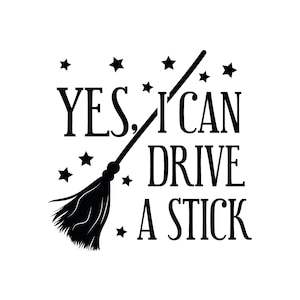 May include: Black and white graphic design with a broom and the text "YES, I CAN DRIVE A STICK".