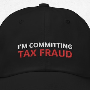 I&#39;m Committing Tax Fraud - Embroidered Dad hat