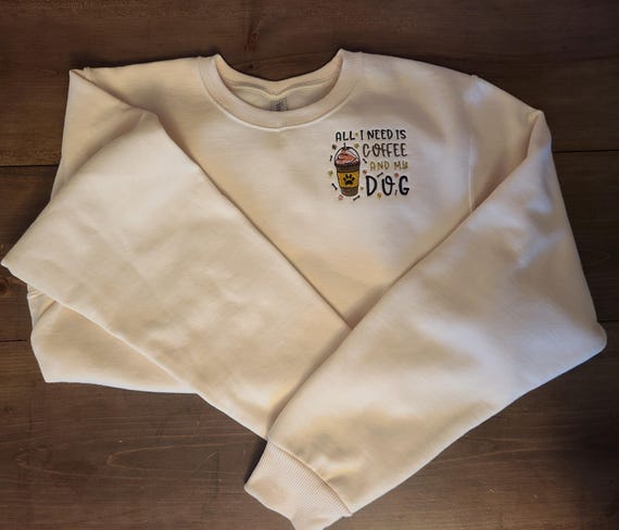 Embroidered Sweatshirt, all I need is coffee & my dog. Super soft, unisex sizes