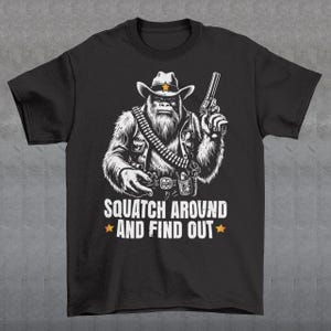 Squatch Around And Find Out T-Shirt - Sheriff Sasquatch Shirt, Cowboy Bigfoot Tee, Cryptid Gift