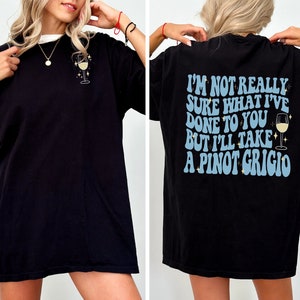 NEW COLORS ADDED* I&#39;m Not Really Sure What I&#39;ve Done To You But I&#39;ll Take a Pinot Grigio - Stassi Vanderpump Rules Tee