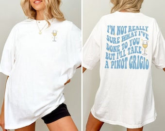 I'm not really sure what I've done to you but, I'll take a Pinot Grigio. *ORIGINAL BESTSELLING Vanderpump Rules DESIGN*