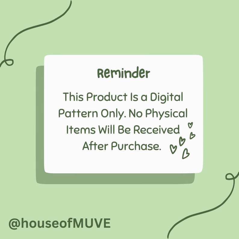 May include: A digital pattern reminder on a white card with a green background. The text reads "Reminder" and "This Product Is a Digital Pattern Only. No Physical Items Will Be Received After Purchase." The card has heart doodles.