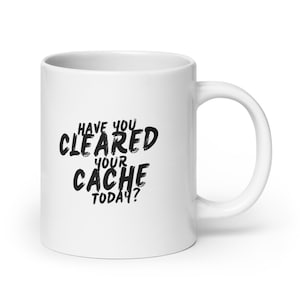 May include: White ceramic mug with black text that reads "Have you cleared your cache today?"