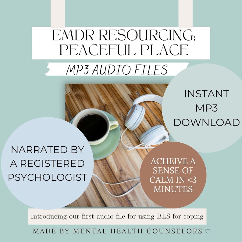 May include: A light blue background with the text "EMDR Resourcing: Peaceful Place" in white. Below the text is "MP3 Audio Files" in white. The image shows a cup of coffee, a pair of headphones, and a wooden table. The text "Instant MP3 Download" is in white on a light blue background. The text "Narrated by a Registered Psychologist" is in white on a light blue background. The text "Achieve a Sense of Calm in <3 Minutes" is in white on a brown background. The text "Introducing our first audio file for using BLS for coping" is in white on a light blue background. The text "Made by Mental Health Counselors" is in white on a light blue background.