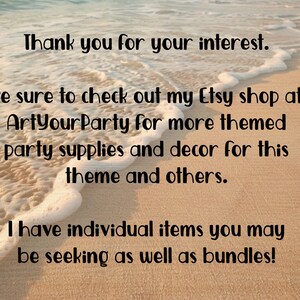 May include: Text on a sandy beach with ocean waves in the background. The text reads: "Thank you for your interest. Be sure to check out my Etsy shop at ArtYourParty for more themed party supplies and decor for this theme and others. I have individual items you may be seeking as well as bundles!"
