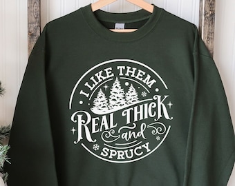 I Like Them Real Thick and Sprucy Sweatshirt, Funny Christmas Shirt, Christmas Sweater, Christmas Tree Sweatshirt, Christmas Gift,