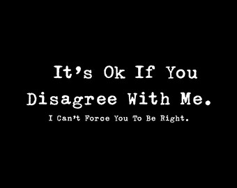 It&#39;s Ok If You Disagree With Me PNG,I can&#39;t force you to be right PNG, Graphic Novelty Humour Fun PNG