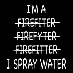 Könnte beinhalten: Ein schwarz-weißes Grafikdesign mit dem Text "I'm a Firefighter I spray water" wobei das Wort "Firefighter" dreimal durchgestrichen ist.