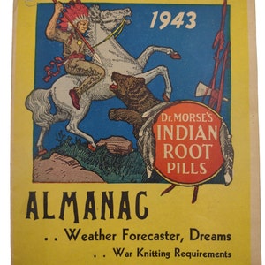 May include: A vintage 1943 almanac with a yellow background and a colorful illustration of an Native American on horseback fighting a bear. The text "HANG ME UP" is at the top of the page. The text "Dr. MORSE'S INDIAN ROOT PILLS" is in a red circle at the bottom of the illustration. The text "ALMANAC" is in large black letters at the bottom of the page. The text "Weather Forecaster, Dreams" and "War Knitting Requirements" are in smaller black letters below the word "ALMANAC".