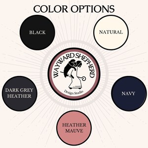 May include: Color options for Wayward Shepherd Design Studio apparel. The colors are black, dark grey heather, heather mauve, natural, and navy.