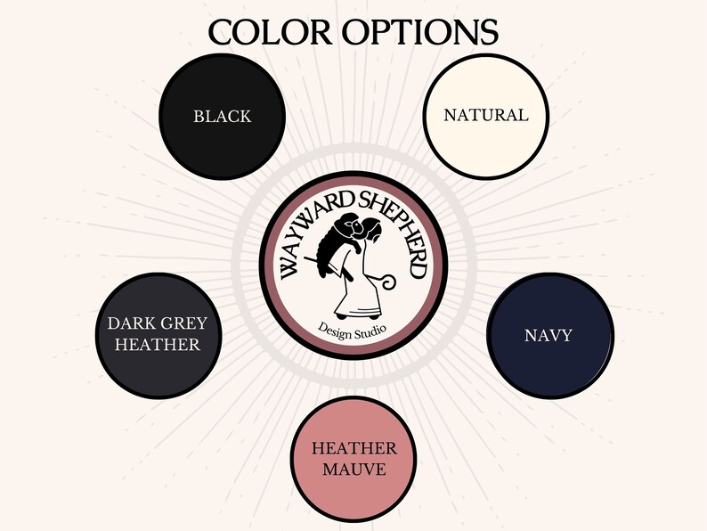 May include: Color options for Wayward Shepherd Design Studio apparel. The colors are black, dark grey heather, heather mauve, natural, and navy.