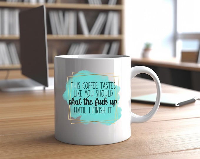 Sarcastic “This Coffee Tastes Like You Should Shut The F*** Up Until I Finish It” 15oz Ceramic Mug