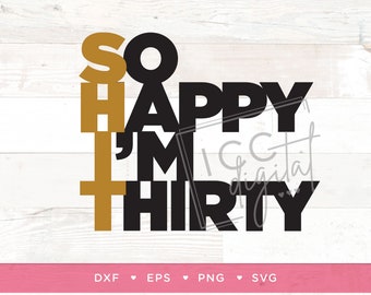 So Happy I'm Thirty Digital File, Funny 30th Birthday, SHIT I'm 30, 30th Birthday Shirt, Cake Topper, R&B, Sublimation, Download, SVG