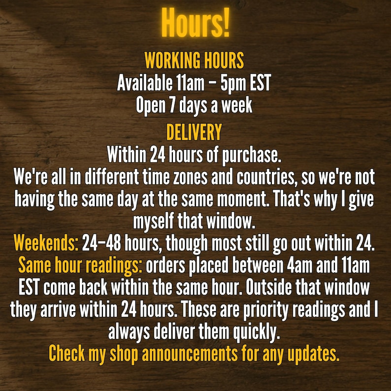 May include: A digital informational graphic with yellow text on a dark wood background. It lists working hours as 11am to 5pm EST, seven days a week. It details delivery windows of 24 hours, weekend timelines of 24-48 hours, and same-hour reading policies.