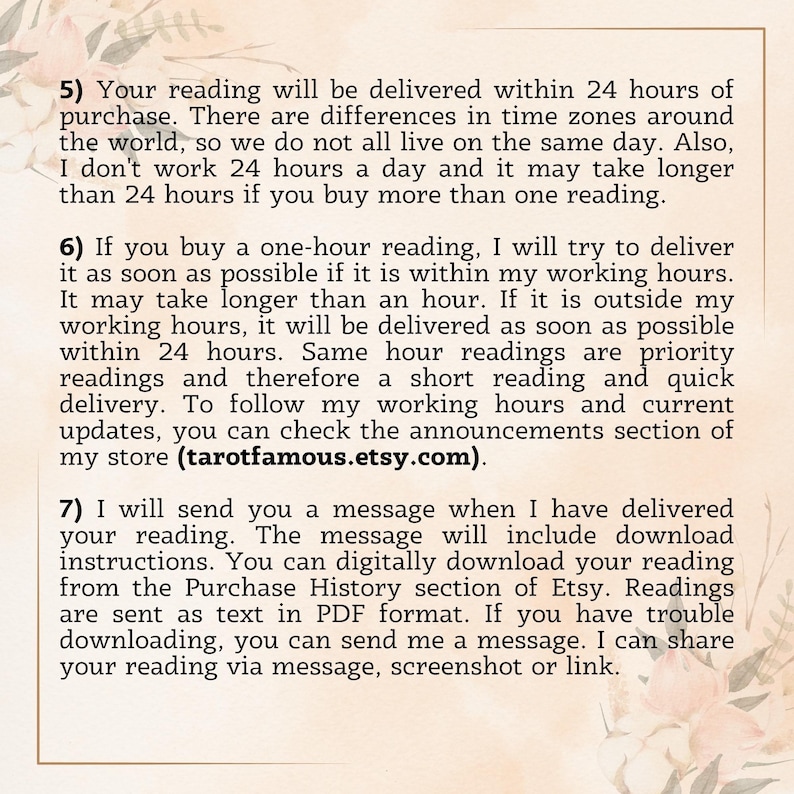May include: Text explaining the delivery process for tarot readings purchased online. The text mentions that readings are delivered within 24 hours, but may take longer if purchased outside of working hours. It also mentions that one-hour readings are a priority and will be delivered as soon as possible. The text includes a website address: tarotfamous.etsy.com.