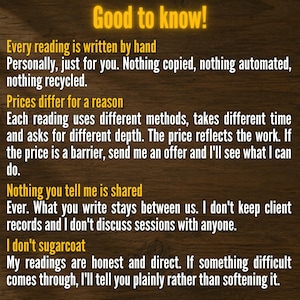 May include: A digital information graphic with yellow text on a dark wood background. The text reads: Good to know! Every reading is written by hand. Prices differ for a reason. Nothing you tell me is shared. I don't sugarcoat. My readings are honest.