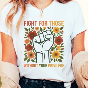 Fight For Those Without Your Privilege Shirt Racial Equality Tee Anti Racism Shirt Feminist TShirt Social Activist Shirt Liberal Gift