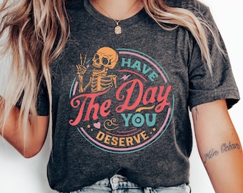 Have The Day You Deserve Shirt: Sarcastic Skeleton Graphic Tee