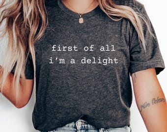 First of All I'm A Delight Shirt, Sarcastic Humor Tee