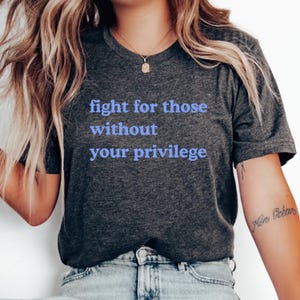 Fight For Those Without Your Privilege Shirt Racial Equality Tee Anti Racism Shirt Feminist TShirt Social Activist Shirt Liberal Gift