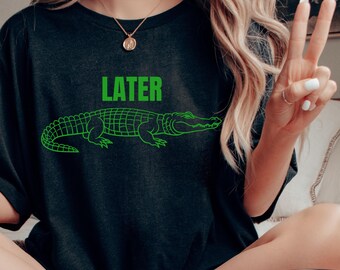 Later Gator T-Shirt: Sarcastic Alligator Graphic Tee
