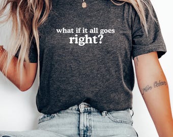 What If It All Goes Right T-Shirt | Unisex Positive Affirmation Tee
