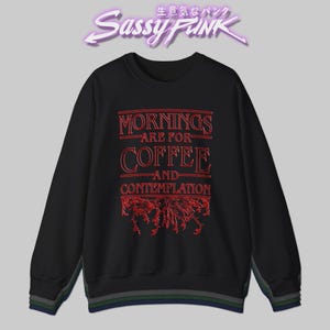 Morning are for Coffee and Contemplation Crewneck Sweatshirt or T-shirt | Black, Green, Gray or Navy | Stranger Things Tribute 80's Theme