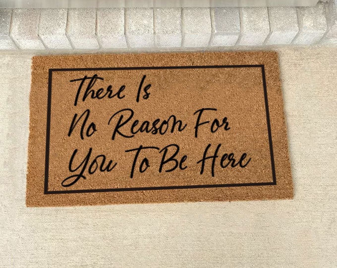 There Is No Reason For You To Be Here Doormat, Funny Welcome Mat, Housewarming Gift Doormat, Outdoor Doormat, Custom Coir Door Mat