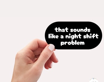 Night Shift Problem, Funny Nurse Sticker, Day Shift Nurse, Gift for Nurse, ICU Nurse Sticker, Nurse Saying, Night Shift Sticker, ED Nurse