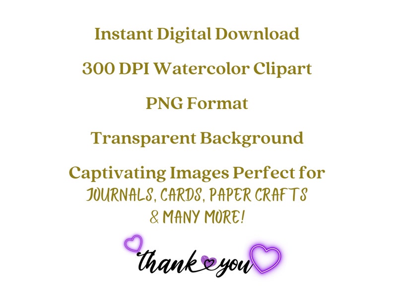 May include: Text that reads "Instant Digital Download 300 DPI Watercolor Clipart PNG Format Transparent Background Captivating Images Perfect for JOURNALS, CARDS, PAPER CRAFTS & MANY MORE! thank you" with two purple hearts surrounding the word "you".