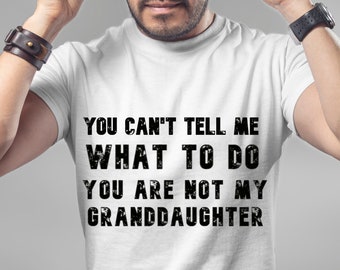 You Can't Tell Me What To Do You're Not My Granddaughter, Funny Grandpa Shirt, Grandfather Shirt, Gifts for Grandpa from Granddaughter