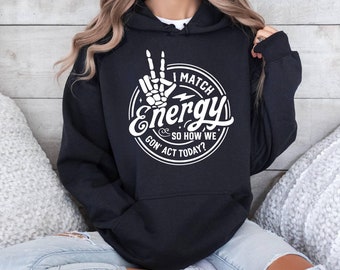 I Match Energy So How We Gon Act Today, I Match Energy Hoodie, Positive Energy Hoodie, Motivational hoodie, Skeleton Hoodie, Energy Hoodie