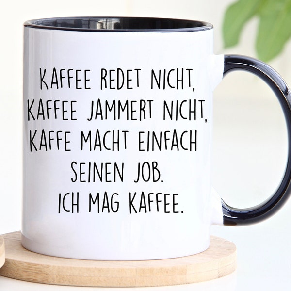 Tasse mit spruch | Kaffee redet nicht, Kaffee jammert nicht, Kaffee macht einfach seinen Job, Ich mag Kaffee | lustig Kaffee Tassen